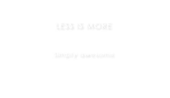LESS IS MORE Simply awesome